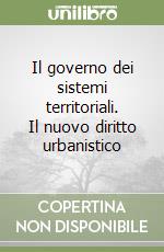 Il governo dei sistemi territoriali. Il nuovo diritto urbanistico libro