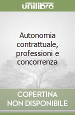 Autonomia contrattuale, professioni e concorrenza libro