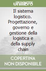 Il sistema logistico. Progettazione, governo e gestione della logistica e della supply chain