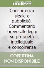 Concorrenza sleale e pubblicità. Commentario breve alle leggi su proprietà intellettuale e concorrenza libro