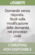 Domande senza risposta. Studi sulla modificazione della domanda nel processo civile libro