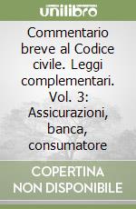 Commentario breve al Codice civile. Leggi complementari. Vol. 3: Assicurazioni, banca, consumatore libro