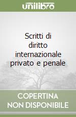 Scritti di diritto internazionale privato e penale