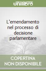 L'emendamento nel processo di decisione parlamentare