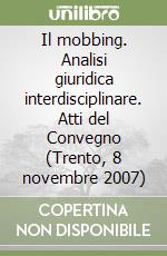 Il mobbing. Analisi giuridica interdisciplinare. Atti del Convegno (Trento, 8 novembre 2007)