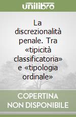 La discrezionalità penale. Tra «tipicità classificatoria» e «tipologia ordinale» libro