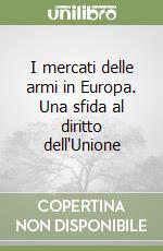 I mercati delle armi in Europa. Una sfida al diritto dell'Unione