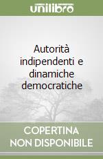 Autorità indipendenti e dinamiche democratiche