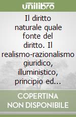 Il diritto naturale quale fonte del diritto. Il realismo-razionalismo giuridico, illuministico, principio ed approdo del giusnaturalismo libro