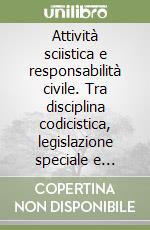 Attività sciistica e responsabilità civile. Tra disciplina codicistica, legislazione speciale e regole di diritto sportivo libro