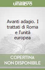 Avanti adagio. I trattati di Roma e l'unità europea libro