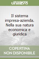 Il sistema impresa-azienda. Nella sua natura economica e giuridica