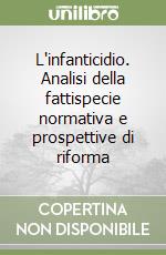 L'infanticidio. Analisi della fattispecie normativa e prospettive di riforma libro