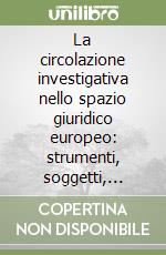 La circolazione investigativa nello spazio giuridico europeo: strumenti, soggetti, risultati libro