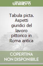 Tabula picta. Aspetti giuridici del lavoro pittorico in Roma antica libro