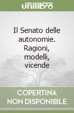 Il Senato delle autonomie. Ragioni, modelli, vicende libro