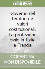 Governo del territorio e valori costituzionali. La protezione civile in Italia e Francia libro