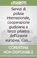 Servizi di polizia internazionale, cooperazione giudiziaria e terzo pilastro dell'Unione europea. Con CD-ROM libro