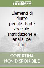 Elementi di diritto penale. Parte speciale. Introduzione e analisi dei titoli libro