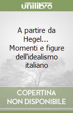 A partire da Hegel... Momenti e figure dell'idealismo italiano libro