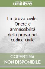 La prova civile. Onere e ammissibilità della prova nel codice civile libro