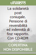 La solidarietà post coniugale. Pensione di reversibilità ed indennità di fine rapporto. Con CD-ROM libro