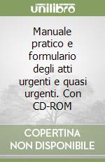 Manuale pratico e formulario degli atti urgenti e quasi urgenti. Con CD-ROM libro