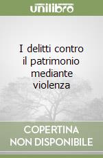 I delitti contro il patrimonio mediante violenza