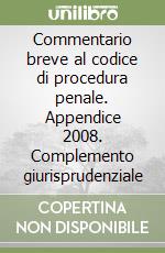 Commentario breve al codice di procedura penale. Appendice 2008. Complemento giurisprudenziale libro