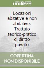 Locazioni abitative e non abitative. Trattato teorico-pratico di diritto privato libro