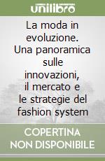 La moda in evoluzione. Una panoramica sulle innovazioni, il mercato e le strategie del fashion system libro