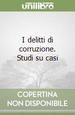 I delitti di corruzione. Studi su casi libro