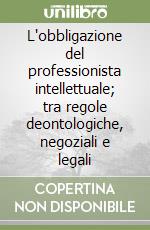 L'obbligazione del professionista intellettuale; tra regole deontologiche, negoziali e legali libro
