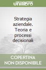 Strategia aziendale. Teoria e processi decisionali libro