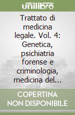 Trattato di medicina legale. Vol. 4: Genetica, psichiatria forense e criminologia, medicina del lavoro libro