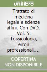 Trattato di medicina legale e scienze affini. Con DVD. Vol. 5: Tossicologia, errori professionali, opinioni libro