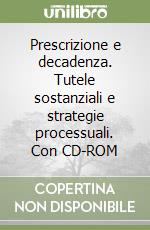 Prescrizione e decadenza. Tutele sostanziali e strategie processuali. Con CD-ROM libro