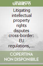 Litigating intellectual property rights disputes cross-border: EU regulations, ALI principles, CLIP project libro