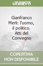 Gianfranco Merli: l'uomo, il politico. Atti del Convegno libro