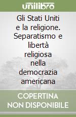 Gli Stati Uniti e la religione. Separatismo e libertà religiosa nella democrazia americana libro