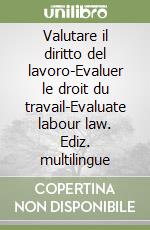 Valutare il diritto del lavoro-Evaluer le droit du travail-Evaluate labour law. Ediz. multilingue