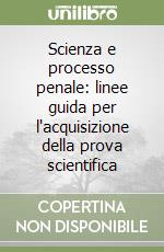 Scienza e processo penale: linee guida per l'acquisizione della prova scientifica libro