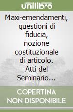 Maxi-emendamenti, questioni di fiducia, nozione costituzionale di articolo. Atti del Seminario svoltosi presso la Luiss Guido Carli il 1 ottobre 2009 libro