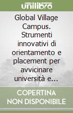 Global Village Campus. Strumenti innovativi di orientamento e placement per avvicinare università e imprese libro