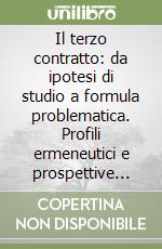 Il terzo contratto: da ipotesi di studio a formula problematica. Profili ermeneutici e prospettive assiologiche libro