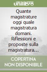 Quante magistrature oggi quale magistratura domani. Riflessioni e proposte sulla magistratura del futuro libro