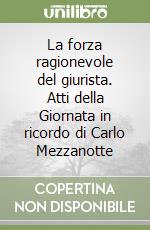 La forza ragionevole del giurista. Atti della Giornata in ricordo di Carlo Mezzanotte libro