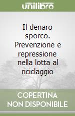 Il denaro sporco. Prevenzione e repressione nella lotta al riciclaggio