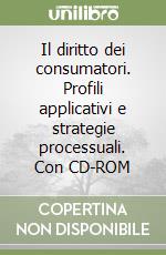 Il diritto dei consumatori. Profili applicativi e strategie processuali. Con CD-ROM libro