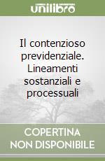 Il contenzioso previdenziale. Lineamenti sostanziali e processuali libro